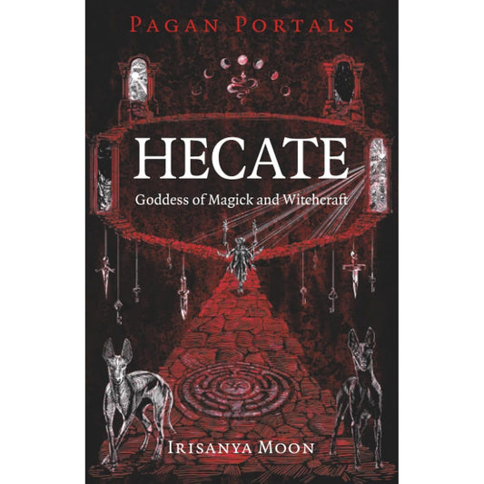 PAGAN PORTALS: HECATE - GODDESS OF MAGICK AND WITCHCRAFT BY IRISANYA MOON