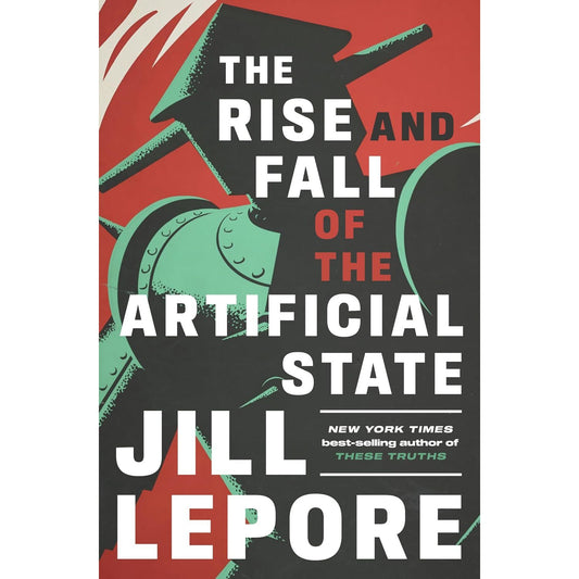 THE RISE AND FALL OF THE ARTIFICIAL STATE BY JULL LEPORE