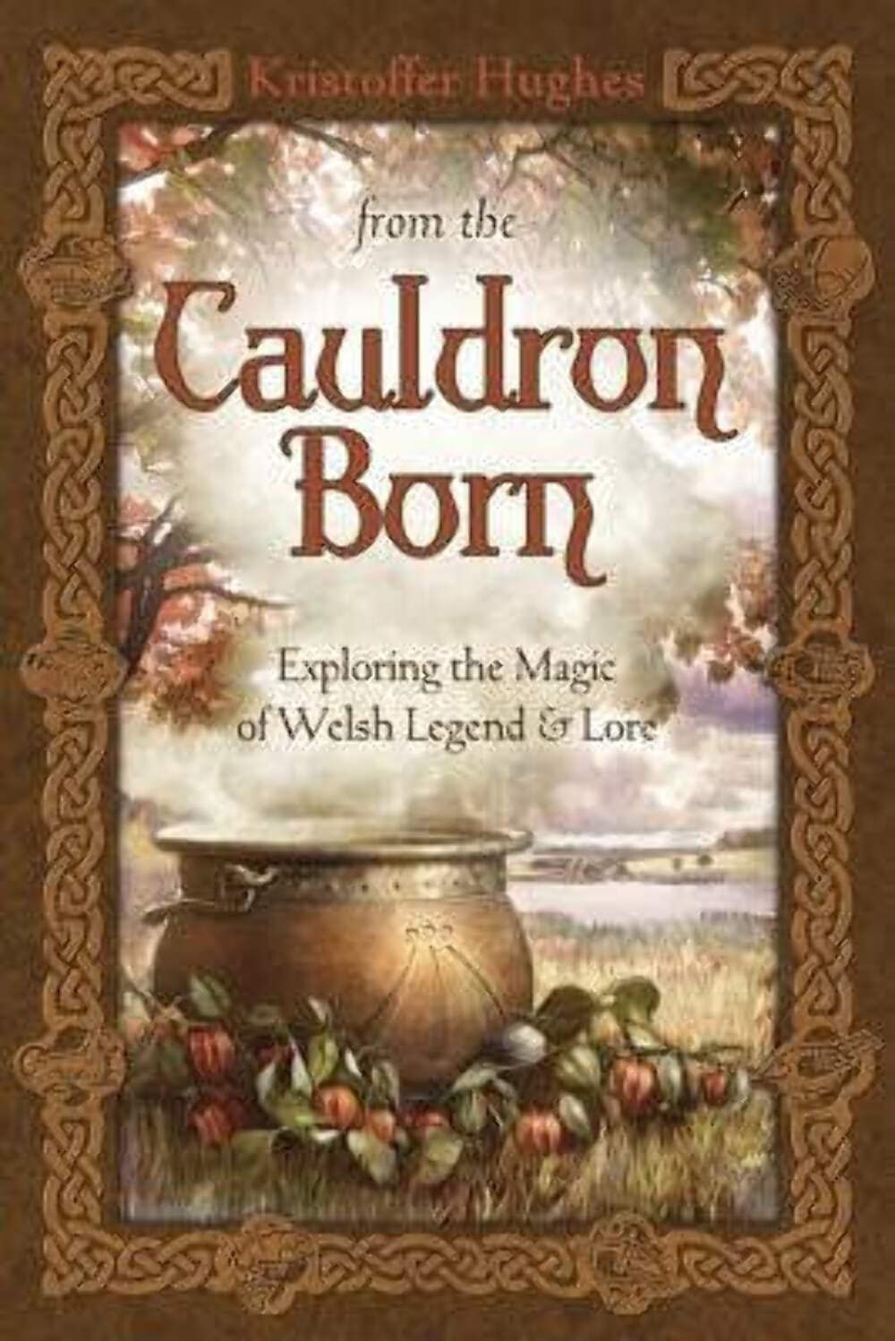 FROM THE CAULDRON BORN: EXPLORING THGE MAGIC OF WELSH LEGEND & LORE BY KRISTOFFER HUGHES