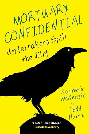 MORTUARY CONFIDENTIAL: UNDERTAKERS SPILL THE DIRT BY KENNETH MCKENZIE AND TODD HARRA