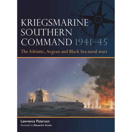 KRIEGSMARINE SOUTHERN COMMAND 1941–45: THE ADRIATIC, AEGEAN AND BLACK SEA NAVAL WARS BY LAWRENCE PETERSON AND EDOUARD A. GROULT