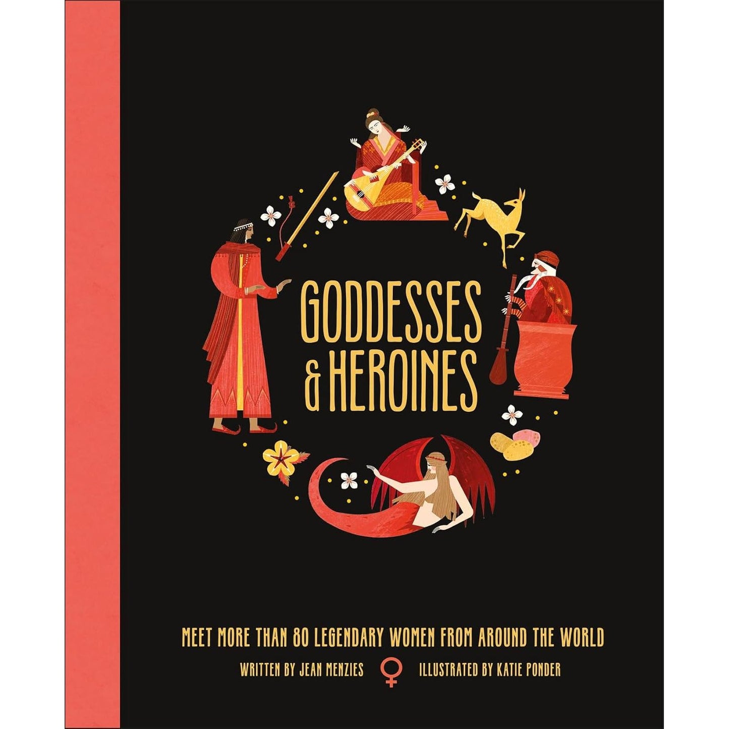 GODDESSES & HEROINES- MEET MORE THAN 80 LGENDARY WOMEN FROM AROUND THE WORLD BY JEANN MENZIES & ILLUSTRATED BY KATIE PONDER (DK BOOK)