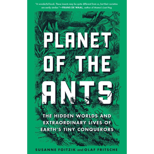 PLANET OF THE ANTS: THE HIDDEN WORLDS AND EXTRAORDINARY LIVES OF EARTH'S TINY CONQUEROTS BY SUSANNE FOITZIK AND OLAF FRITSCHE