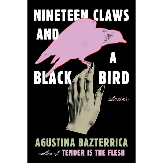 NINETEEN CLAWS AND A BLACK BIRD: STORIES BY AGUSTINA BAZTERRICA TRANSLATED BY SARAH MOSES