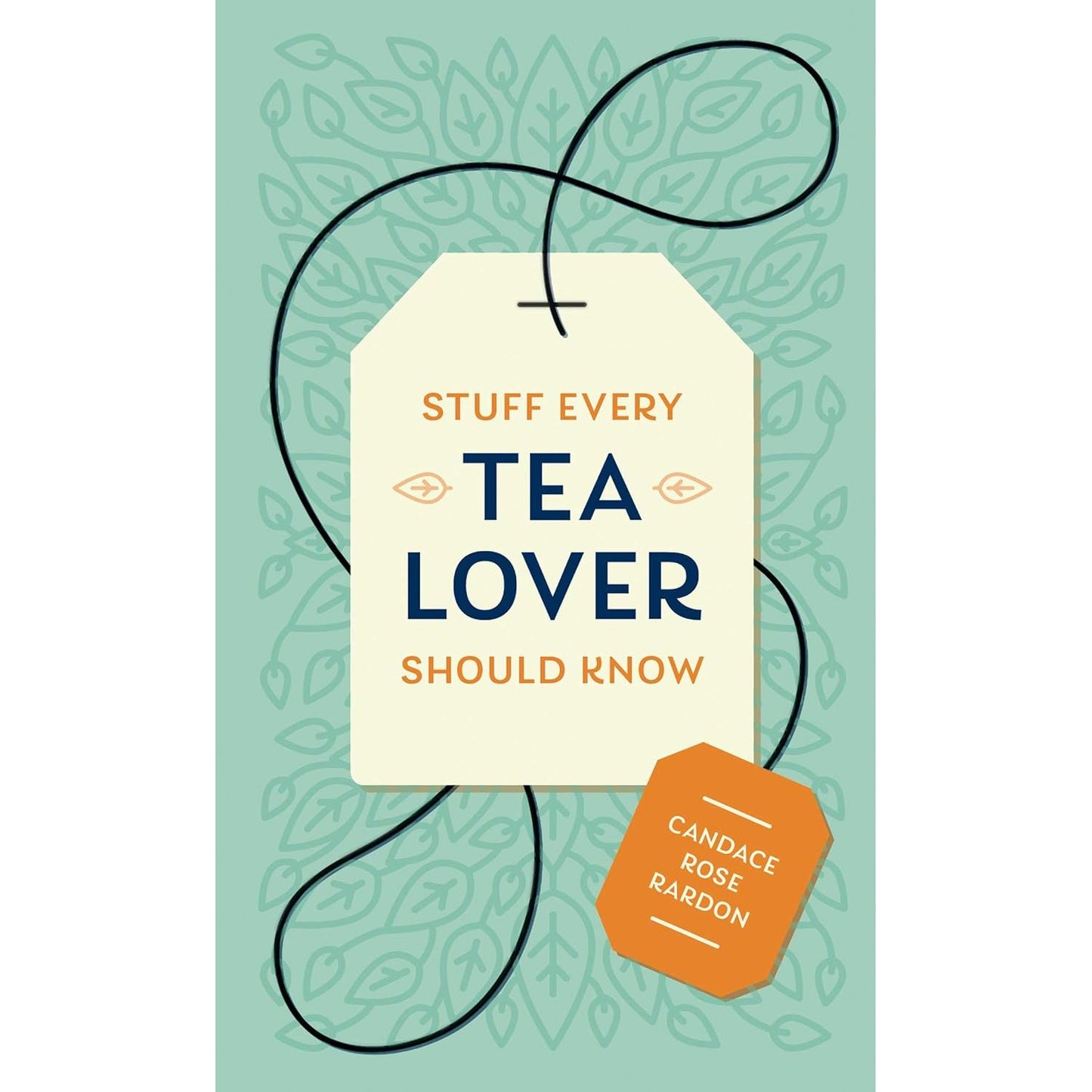 STUFF EVERY TEA LOVER SHOULD KNOW BY CANDACE ROSE RARDON
