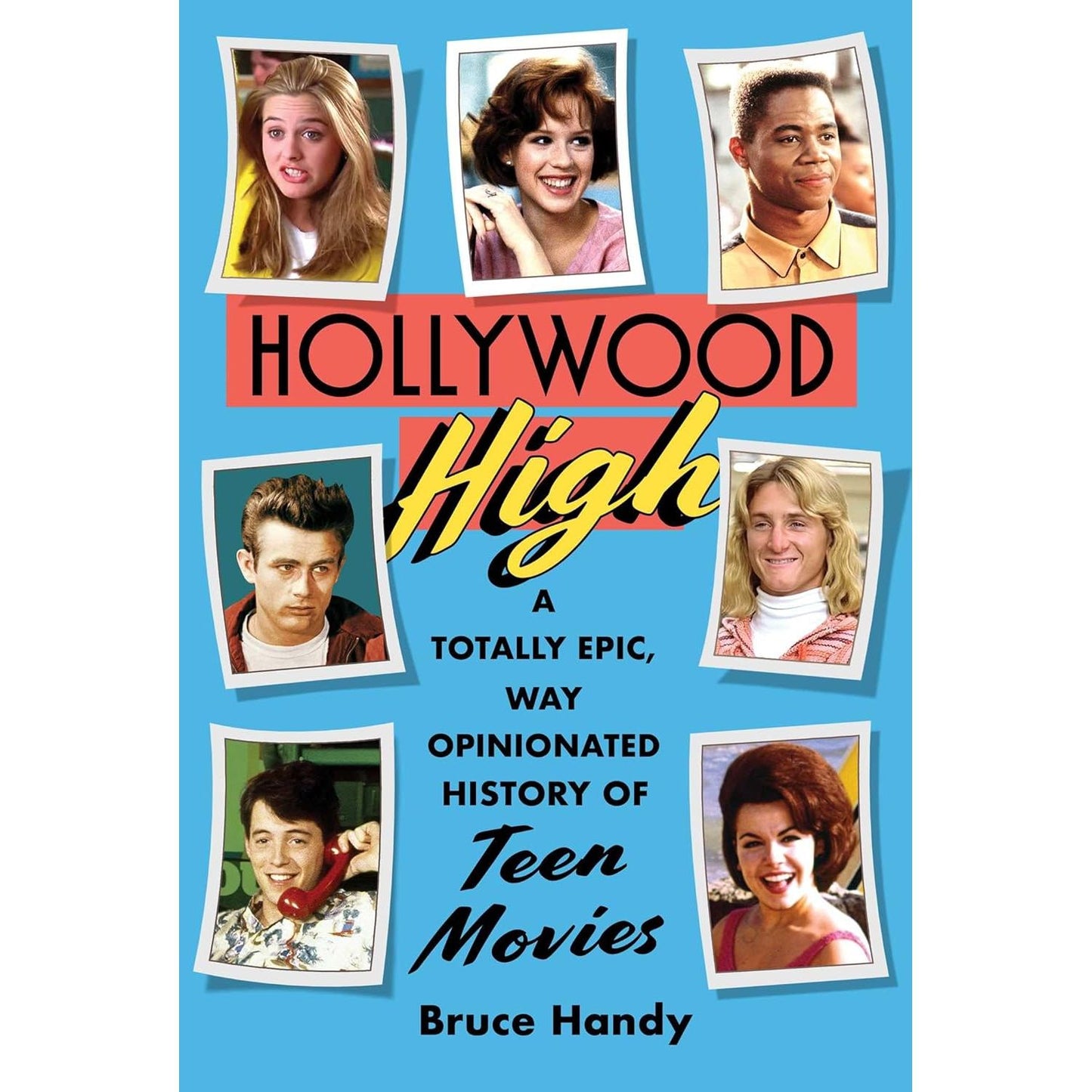 HOLLYWOOD HIGH: A TOTALLY EPIC, WAY OPINIONATED HISTORY OF TEEN MOVIES BY BRUCE HANDY