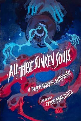 ALL THESE SUNKEN SOULS: A BLACK HORROR ANTHOLOGY EDITED BY CIRCE MOSOWITZ
