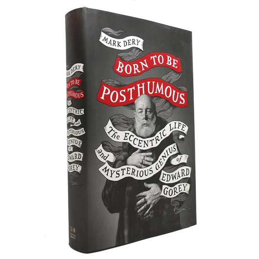 BORN TO BE POSTHUMOUS: THE ECCENTRIC LIFE AND THE MYSTERIOUS GENIUS OF EDWARD GOREY BY MARK DERY