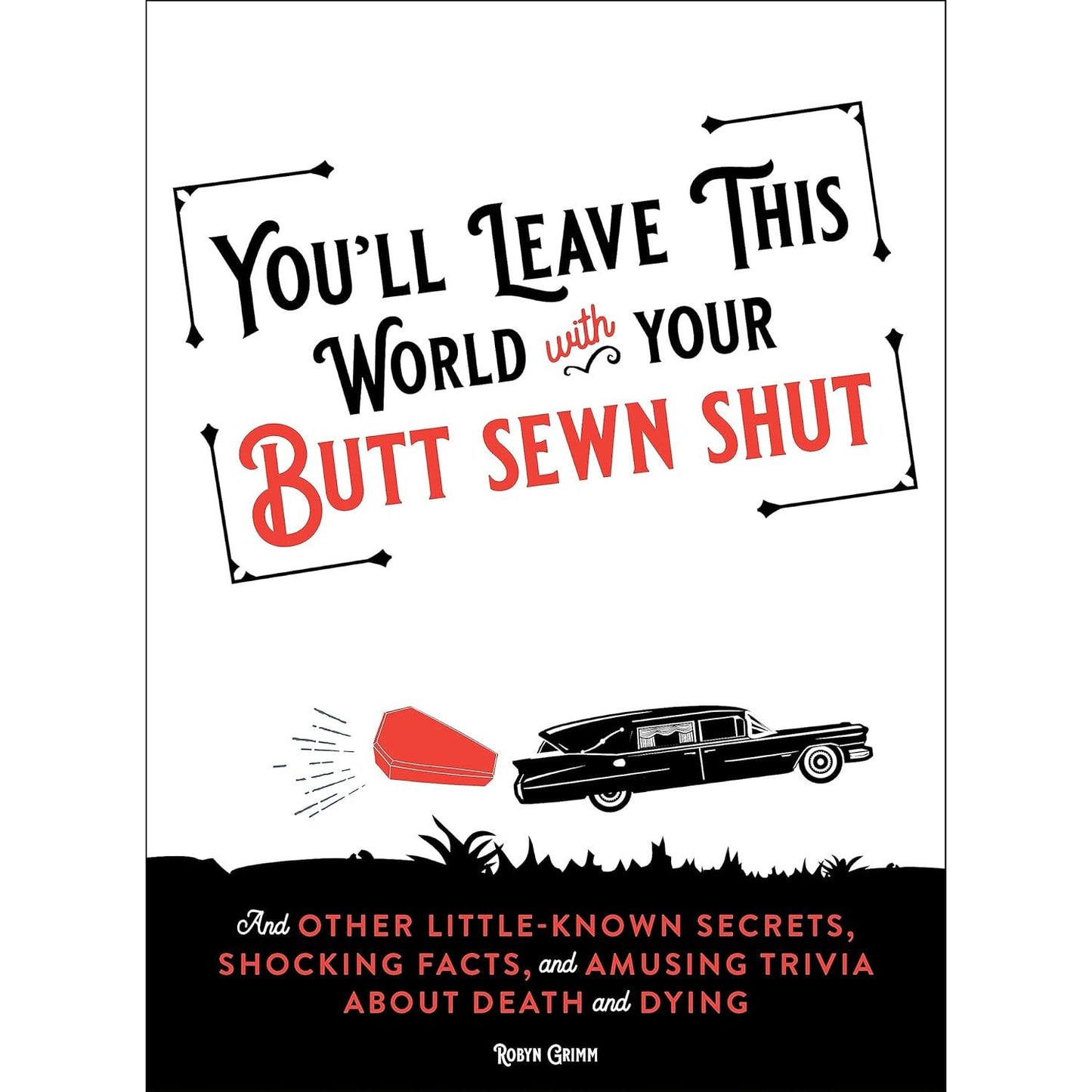 YOU'LL LEAVE THIS WORLD WITH YOUR BUTT SEWN SHUT BY ROBYN GRIMM