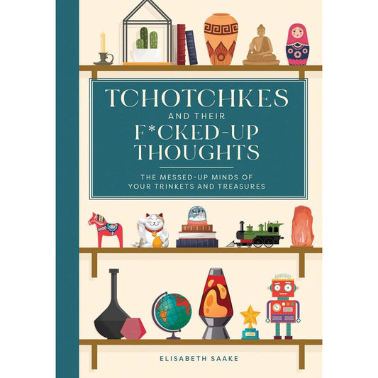TCHOTCHKES AND THEIR F*CKED-UP THOUGHTS BY ELISABETH SAAKE