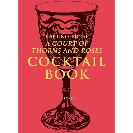 THE UNOFFICIAL A COURT OF THORNS AND ROSES COCKTAIL BOOK BY J. BECKER