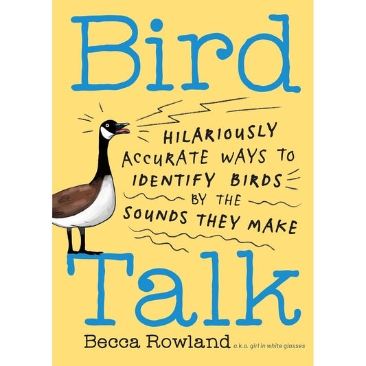 BIRD TALK: HILARIOUSLY ACCURATE WAYS TO IDENTIFY BIRDS BY THE SOUND THEY MAKE BY BECCA ROWLAND