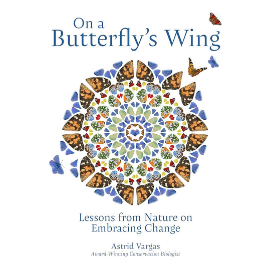 ON A BUTTERFLY'S WING: LESSONS FROM NATURE ON EMBRACING CHANGE BY ASTRID VARGAS