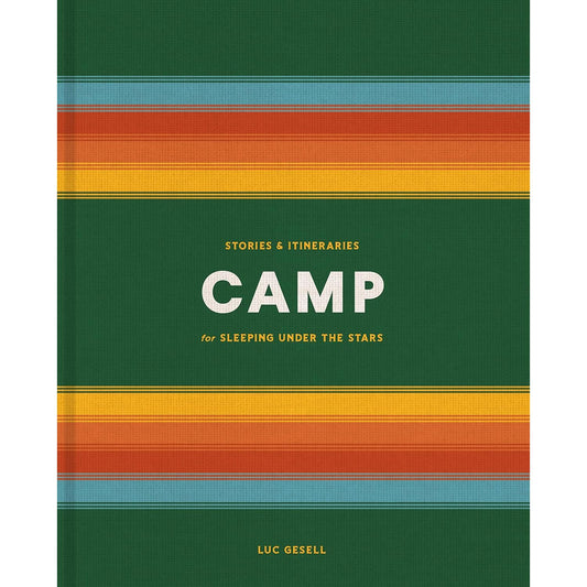 CAMP: STORIES & ITINERARIES FOR SLEEPING UNDER THE STARS BY LUC GESELL
