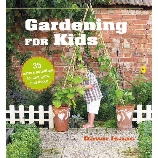 GARDENING FOR KIDS: 35 NATURE ACTIVITIES TO SOW, GROW, AND MAKE BY DAWN ISSAC
