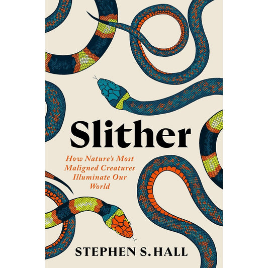 SLITHER: HOW NATURE'S MOST MALIGNED CREATURES ILLUMINATE OUR WORLD BY STEPHEN S. HALL