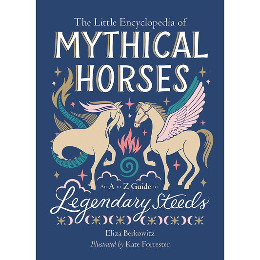 THE LITTLE ENCYCLOPEDIA OF MYTHICAL HORSES: AND A-TO-Z GUIDE TO LEGENDARY STEEDS BY ELIXA BERKOWITZ