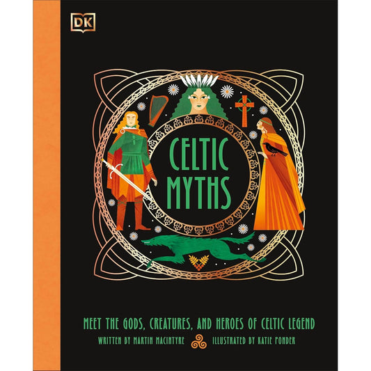 CELITIC MYTHS- MEET THE GODS, CREATURES, AND HEROES OF CELTIC LEGENDS BY MARTIN MACINTYRE AND ILLUSTRATED BY KATIE PONDER (DK BOOK)