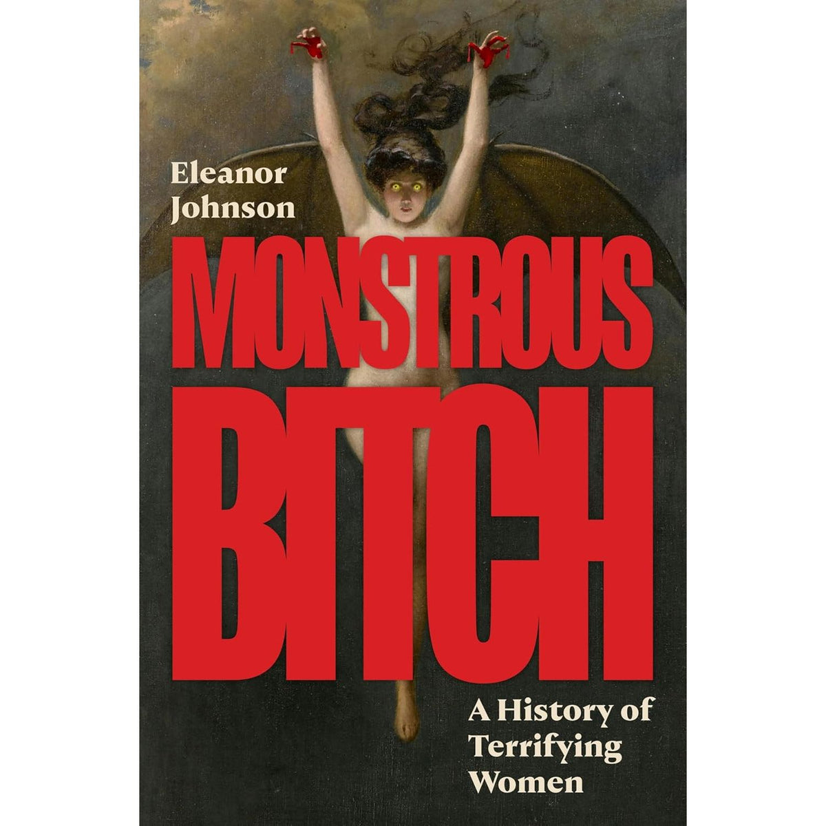 MONSTROUS BITCH: A HISTORY OF TERRIFYING WOMEN BY ELEANOR JOHNSON