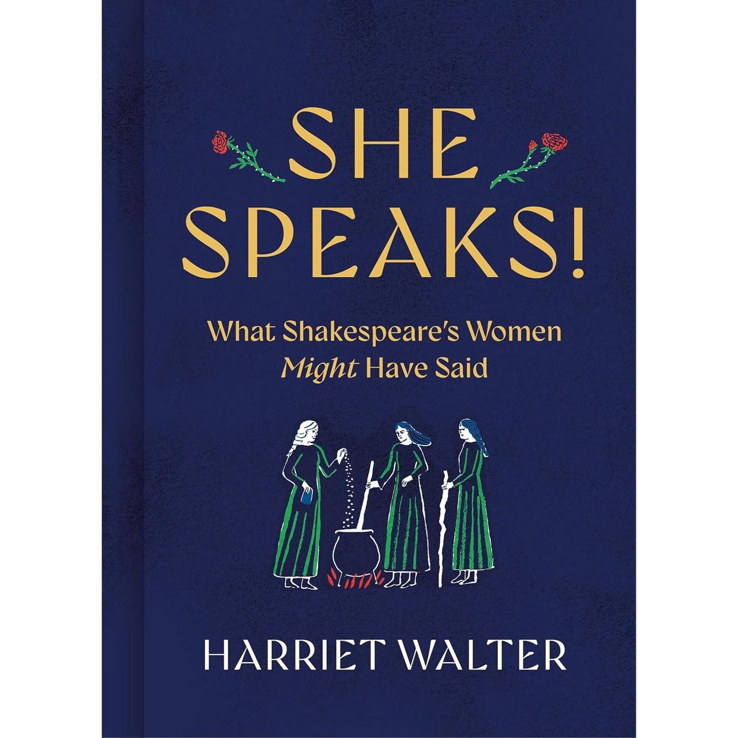 SHE SPEAKS! WHAT SHAKESPEARE'S WOMEN MIGHT HAVE SAID BY HARRIET WALTER