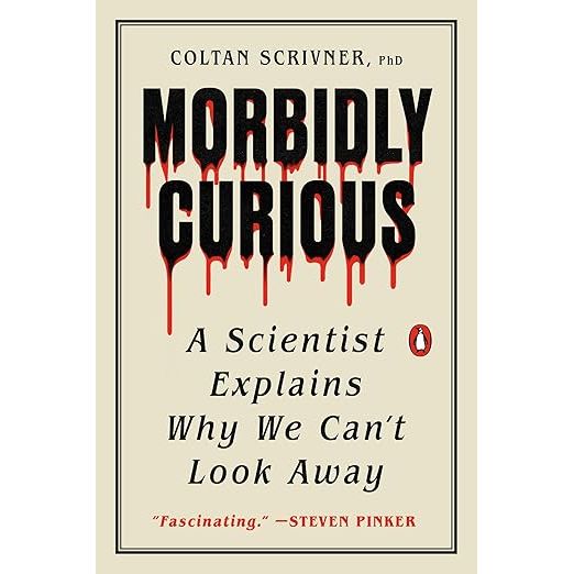 MORBIDLY CURIOUS: A SCIENTIST EXPLAINS WHY WE CAN'T LOOK AWAY BY COLTAN SCRIVNER PHD