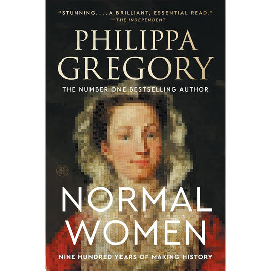 NORMAL WOMEN: NINE HUNDRED YEARS OF MAKING HISTORY BY PHILIPPA GREGORY