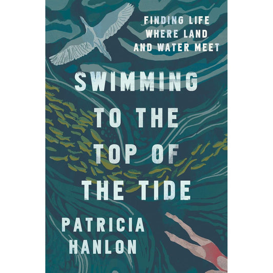 SWIMMING TO THE TOP OF THE TIDE: FINDING LIFE WHERE LAND AND WATER MEET BY PATRICIA HANLON