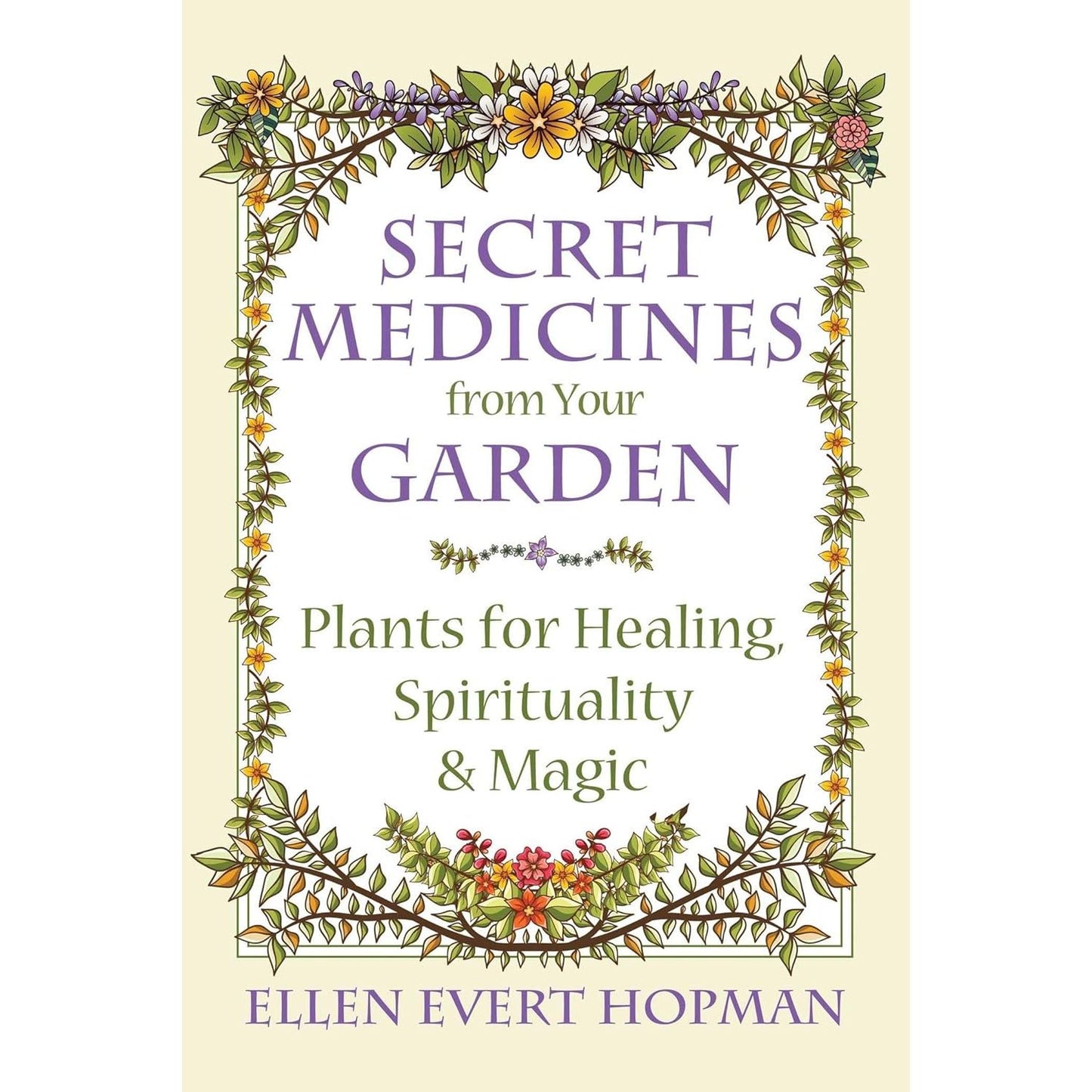SECRET MEDICINES FROM YOUR GARDEN: PLANTS FOR HEALING, SPIRITUALITY, AND MAGIC BY ELLEN EVERT HOPMAN