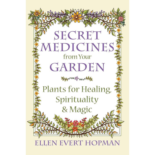 SECRET MEDICINES FROM YOUR GARDEN: PLANTS FOR HEALING, SPIRITUALITY, AND MAGIC BY ELLEN EVERT HOPMAN