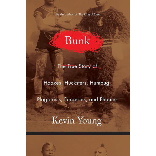 BUNK: THE RISE OF HOAXES, HUMBUG, PLAGIARISTS, PHONIES, POST-FACTS, AND FAKE NEWS BY KEVIN YOUNG