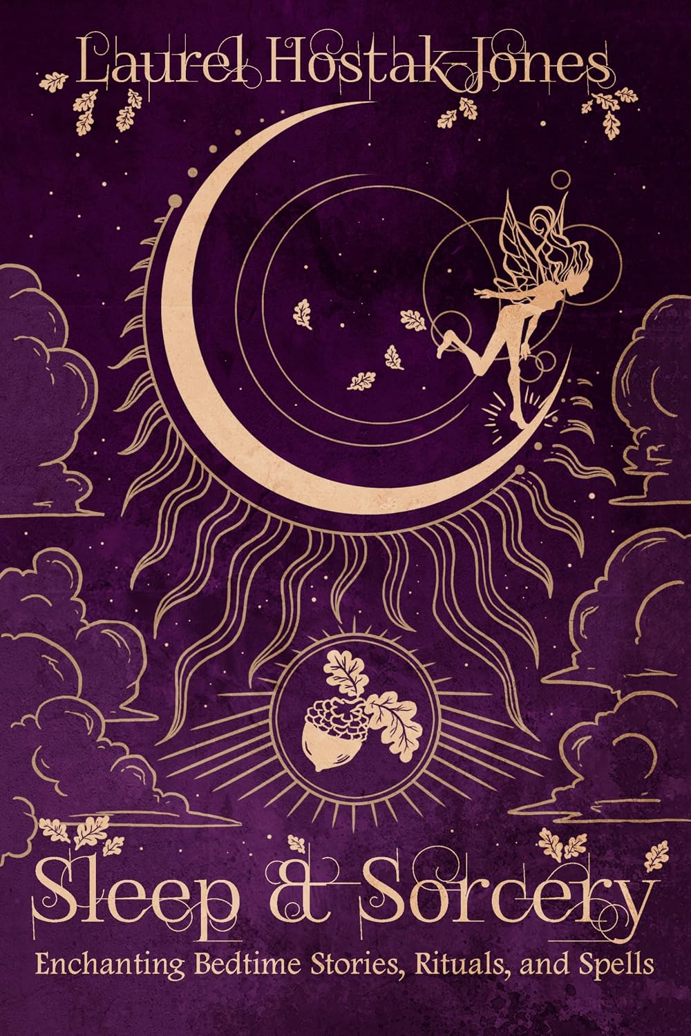 SLEEP & SORCERY: ENCHANTING BEDTIME STORIES, RITUALS, AND SPELLS BY LAUREL HOSTAK JONES
