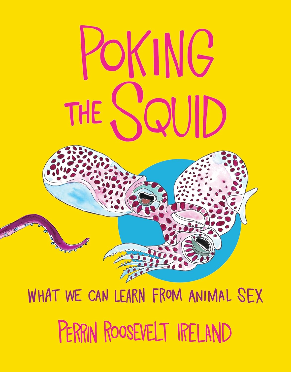 POKING THE SQUID: WHAT WE CAN LEARN FROM ANIMAL SEX BY PERRIN ROOSEVELT IRELAND
