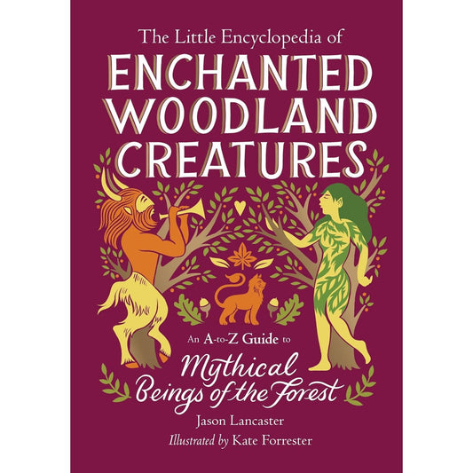 THE LITTLE ENCYCLOPEDIA OF ENCHANTED WOODLAND CREATURES : MYTHICAL BEINGS OF THE FOREST BY JASON LANCASTER