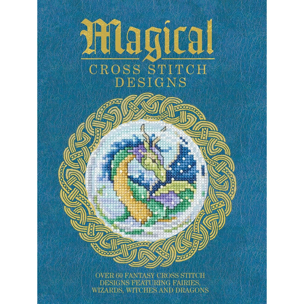 MAGICAL CROSS STITCH DESIGNS: OVER 60 FANTASY CROSS STITCH DESIGNS FEATURING FAIRIES, WIZARDS, WITCHES AND DRAGONS
