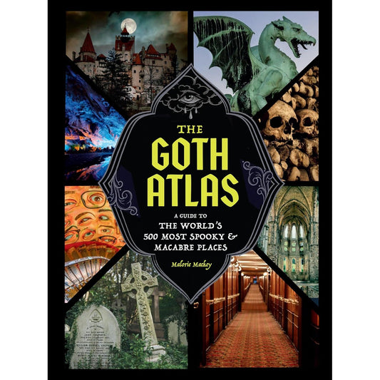 THE GOTH ATLAS: A GUIDE TO THE WORLD'S 500 MOST SPOOKY AND MACABRE PLACES BY MALORIE MACKEY