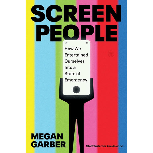 SCREEN PEOPLE: HOW WE ENTERTAINED OURSELVES INTO A STATE OF EMERGENCY BY MEGAN GARBER