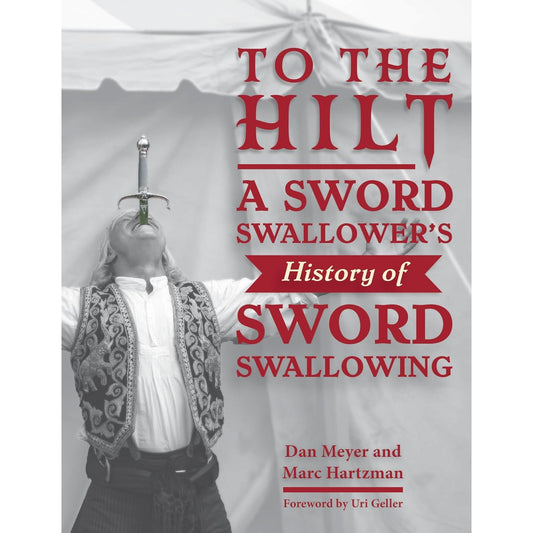 TO THE HILT: A SWORD SWALLOWER'S HISTORY OF SWORD SWALLOWING BY DAN MEYER AND MARC HARTZMAN