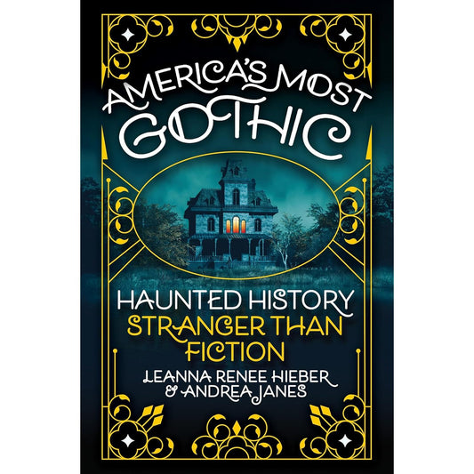 AMERICA'S MOST GOTHIC HAUNTED HISTORY BY LEANNA RENEE HIEBER AND ANDREA JANES