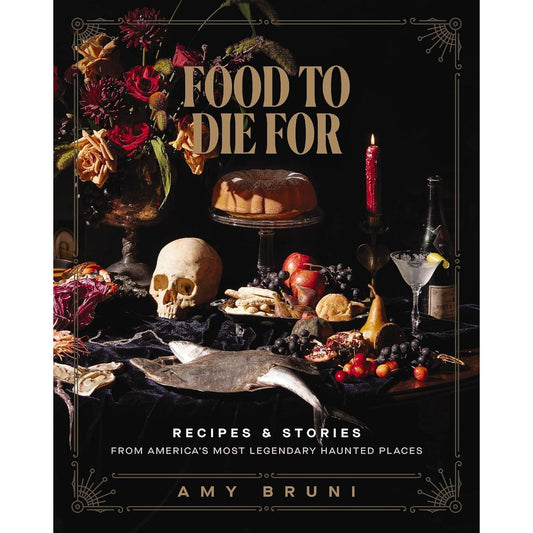 FOOD TO DIE FOR: RECIPES AND STORIES FROM AMERICA'S MOST HAUNTED PLACES BY AMI BRUNI