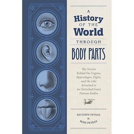A HISTORY OF THE WORLD THROUGH BODY PARTS BY KATHRYN PETRAS AND ROSS PETRAS
