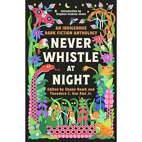 NEVER WHISTLE AT NIGHT: AN INDIGENOUS DARK FICTION ANTHOLOGY BY SHANE HAWK