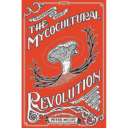 THE MYCOCULTURAL REVOLUTION: TRANSFORMING OUR WORLD WITH MUSHROOMS, LICHENS, AND OTHER FUNGAI BY PETER MCCOY