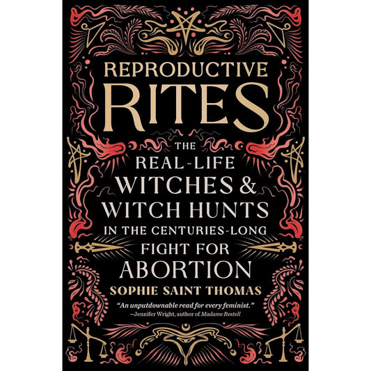REPRODUCTIVE RITES: THE REAL LIFE WITCHES & WITCH HUTS IN THE CENTURIES LONG FIGHT FOR ABORTION BY SOPHIE SAINT THOMAS
