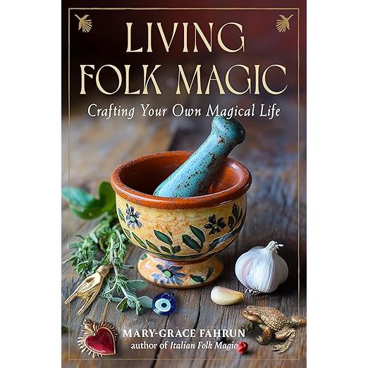 LIVING FOLK MAGIC: CRAFTING YOUR OWN MAGICAL LIFE BY MARY-GRACE FAHRUN