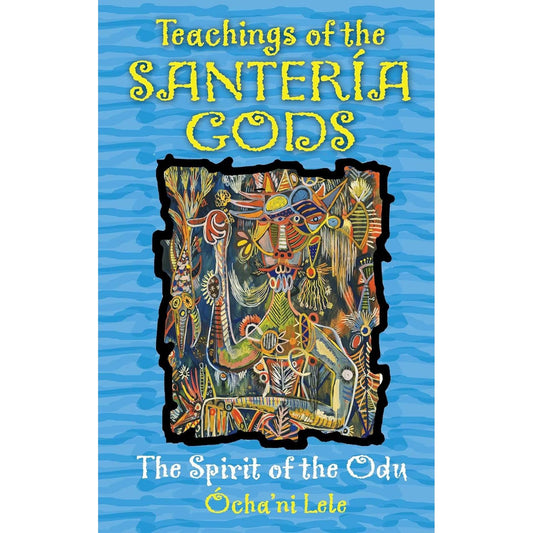 TEACHINGS OF THE SANTERIA GODS: THE SPIRIT OF THE ODU BY OCHA' NI LELE