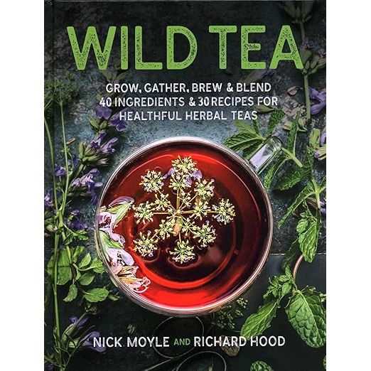 WILD TEA: GROW, GATHER, BREW AND BLEND 40 INGREDIENTS AND 30 RECIPES FOR HEALTHFUL HERBAL TEAS BY NICK MOYLE AND RICHARD HOOD