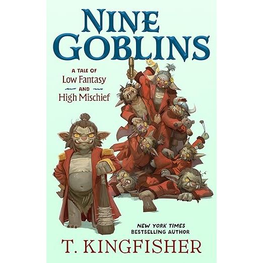 NINE GOBLINS: A TALE OF LOW FANTASY AND HIGH MISCHIEF BY T. KINGFISHER