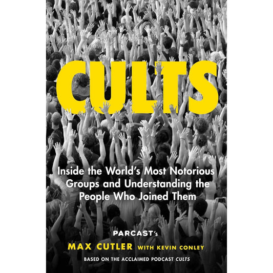CULTS: INSIDE THE WORLD'S MOST NOTORIOUS GROUPS AND UNDERSTANDING THE PEOPLE WHO JOINED THEM BY MAX CUTLER WITH KEVIN CONLEY