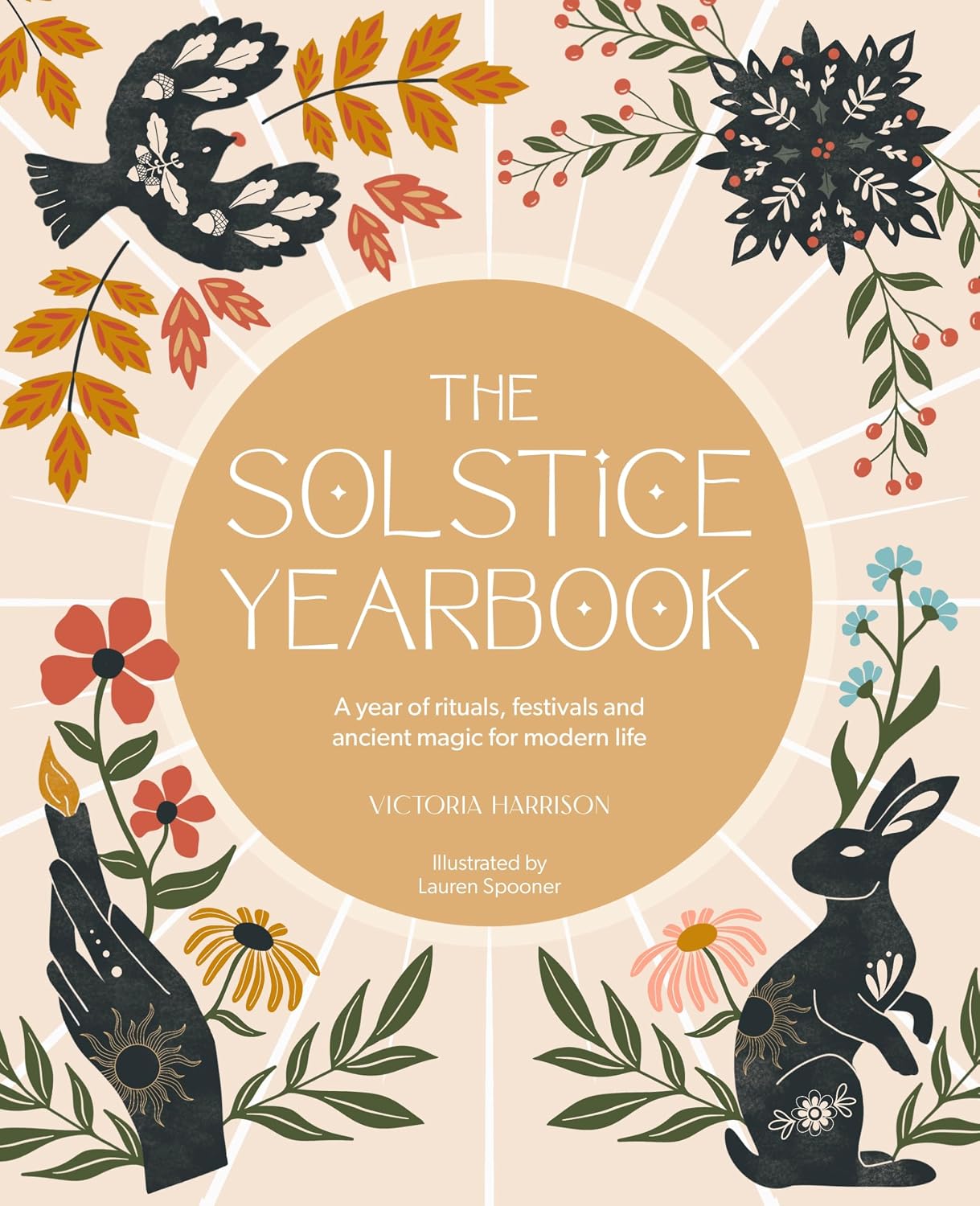 THE SOLSTICE YEARBOOK: A YEAR OF RITUALS, FESTIVALS AND ANCIENT MAGIC FOR MODERN LIFE BY VICTORIA HARRISON, ILLUSTRATED BY LAUREN SPOONER