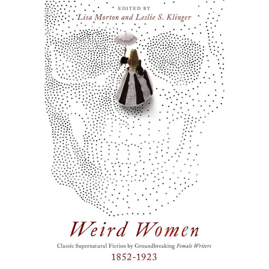 WEIRD WOMEN: CLASSIC SUPERNATURAL FICTIO N BY GROUNDBREAKING FEMALE WRITERS 1852-1923